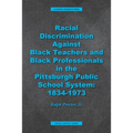 Racial Discrimination against Black Teachers and Black Professionals in the Pittsburgh Publice School System: 1934-1973