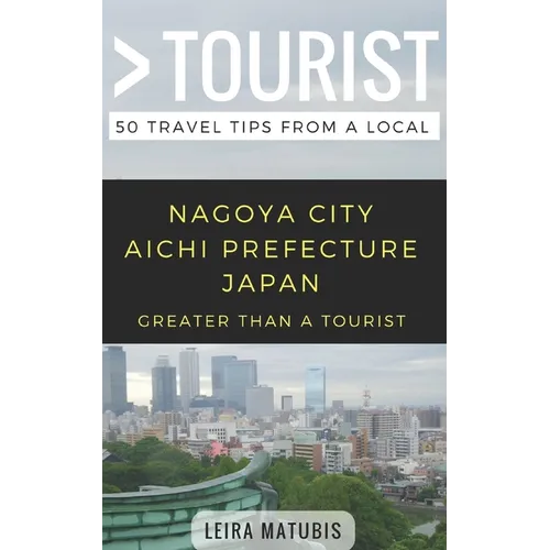 Greater Than a Tourist- Nagoya City Aichi Prefecture Japan: 50 Travel Tips from a Local