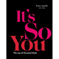 Kate Spade New York: It's So You: The Joy of Personal Style