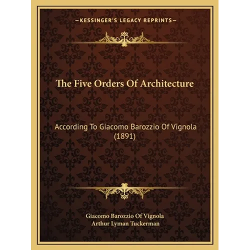 The Five Orders Of Architecture: According To Giacomo Barozzio Of Vignola (1891)