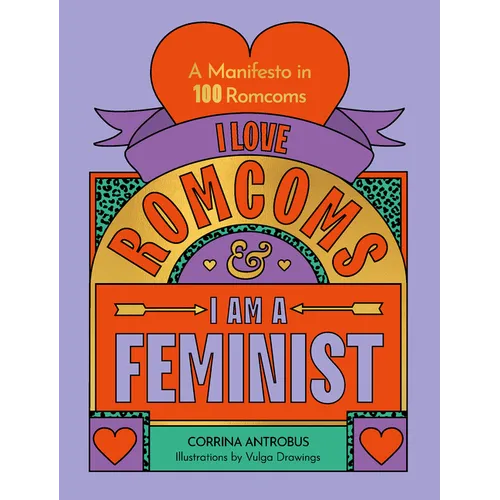 I Love Romcoms and I Am a Feminist: A Manifesto in 100 Romcoms