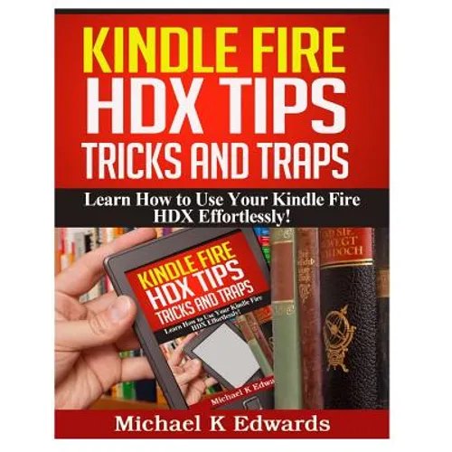 Kindle Fire HDX Tips, Tricks and Traps: Learn How to Use Your Kindle Fire HDX Effortlessly!