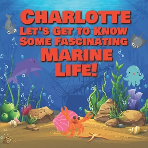 Charlotte Let's Get to Know Some Fascinating Marine Life!: Personalized Baby Books with Your Child's Name in the Story - Ocean Animals Books for Toddl