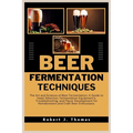 Beer Fermentation Techniques: The Art and Science of Beer Fermentation: A Guide to Yeast Selection, Fermentation Equipment's, Troubleshooting, and F