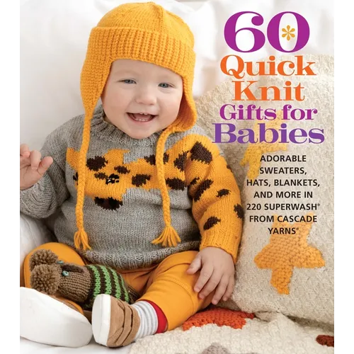 60 Quick Knit Gifts for Babies: Adorable Sweaters, Hats, Blankets, and More in 220 Superwash(r) from Cascade Yarns(r)