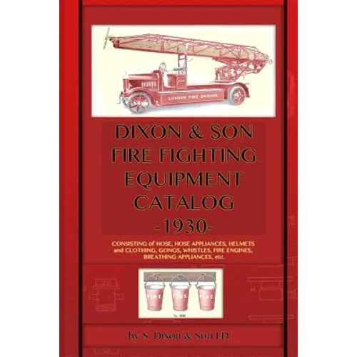 Dixon & Son Fire Fighting Equipment Catalog -1930-: Consisting of hose, hose appliances, helmets and clothing, gongs, whistles, fire engines, breathin