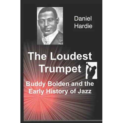 The Loudest Trumpet: Buddy Bolden and the Early History of Jazz
