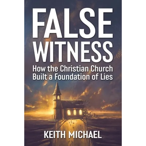 False Witness: How the Christian Church Built a Foundation of Lies