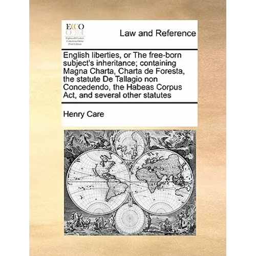 English Liberties, or the Free-Born Subject's Inheritance; Containing Magna Charta, Charta de Foresta, the Statute de Tallagio Non Concedendo, the Hab