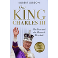 Our King: Charles III: The Man and the Monarch Revealed - Commemorate the Historic Coronation of the New King
