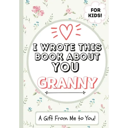 I Wrote This Book About You Granny: A Child's Fill in The Blank Gift Book For Their Special Granny Perfect for Kid's 7 x 10 inch