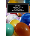 100 Plus Things To Do With Your Grandchildren: A How-To Guide For Grandparents, By Grandparents