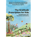The Gratitude Prescription for Kids: Navigating Illness with Thankfulness and Positivity-Discover How Gratefulness and Practicing Optimism Can Help Ki