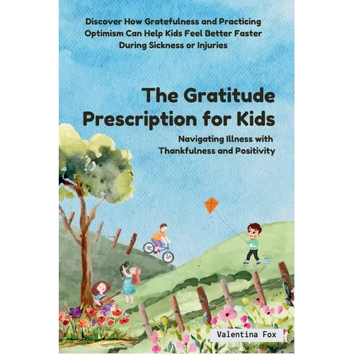 The Gratitude Prescription for Kids: Navigating Illness with Thankfulness and Positivity-Discover How Gratefulness and Practicing Optimism Can Help Ki