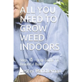 All You Need to Grow Weed Indoors: Step- by - Step Guide To Beautiful Buds