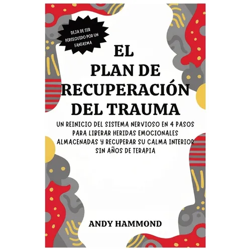 El Plan de Recuperación del Trauma: Un Reinicio del Sistema Nervioso en 4 Pasos para Liberar Heridas Emocionales Almacenadas y Recuperar Su Calma Inte