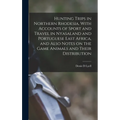 Hunting Trips in Northern Rhodesia. With Accounts of Sport and Travel in Nyasaland and Portuguese East Africa, and Also Notes on the Game Animals and