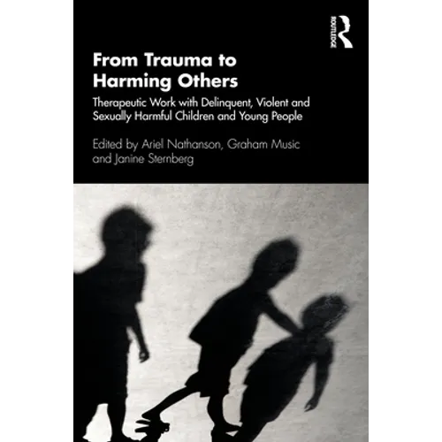 From Trauma to Harming Others: Therapeutic Work with Delinquent, Violent and Sexually Harmful Children and Young People