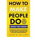 How to Make People Do What You Want: Methods of Subtle Psychology to Read People, Persuade, and Influence Human Behavior