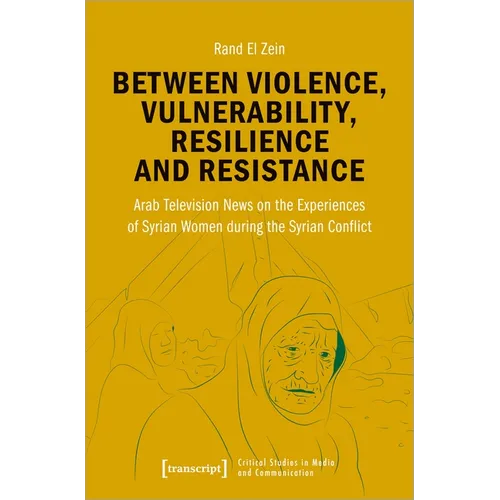 Between Violence, Vulnerability, Resilience and Resistance: Arab Television News on the Experiences of Syrian Women During the Syrian Conflict