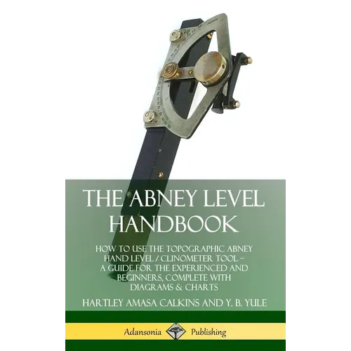 The Abney Level Handbook: How to Use the Topographic Abney Hand Level / Clinometer Tool - A Guide for the Experienced and Beginners, Complete with Dia