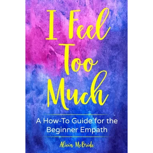 I Feel Too Much: A How-To Guide For The Beginner Empath