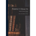 Perfect Health: How to Get It & How to Keep It