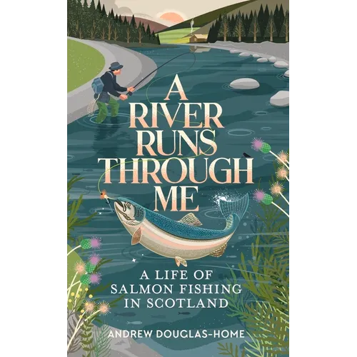 A River Runs Through Me: A Life of Salmon Fishing in Scotland