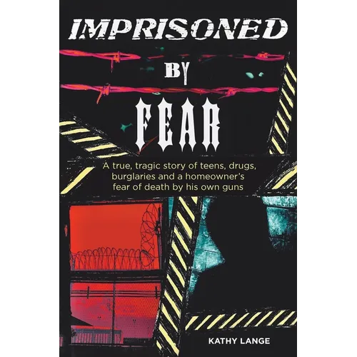 Imprisoned by Fear: A true, tragic story of teens, drugs, burglaries and a homeowner's fear of death by his own guns