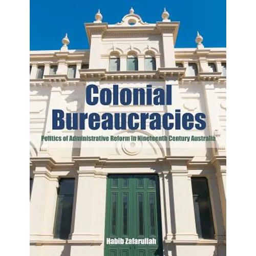 Colonial Bureaucracies: Politics of Administrative Reform in Nineteenth Century Australia