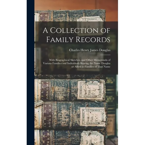 A Collection of Family Records: With Biographical Sketches, and Other Memoranda of Various Families and Individuals Bearing the Name Douglas or Allied
