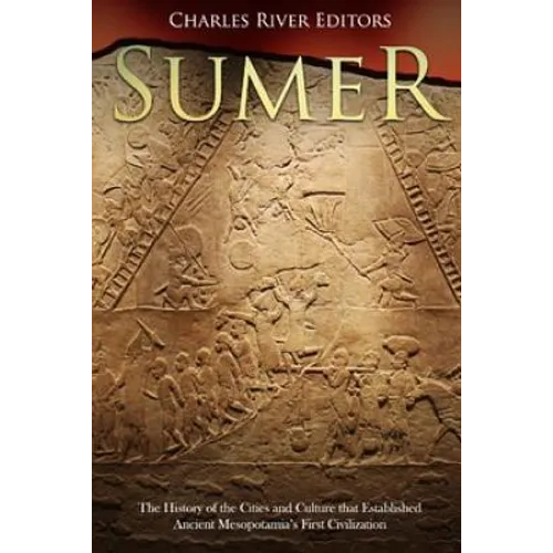 Sumer: The History of the Cities and Culture that Established Ancient Mesopotamia's First Civilization