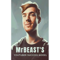 MrBeast and The YouTuber Success Model: Strategies, Creativity, and Insights for becoming a Successful YouTube Influencer