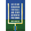 Life Is Like Canadian Football and Other Authentic Folk Songs
