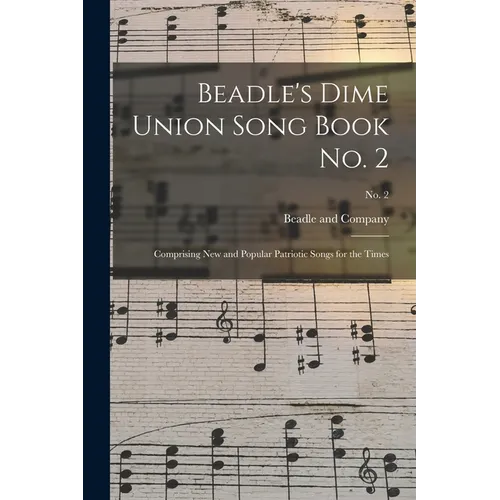 Beadle's Dime Union Song Book No. 2: Comprising New and Popular Patriotic Songs for the Times; No. 2