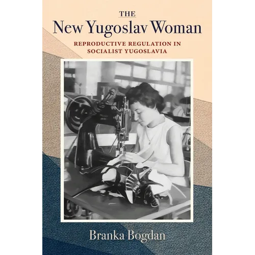 The New Yugoslav Woman: Reproductive Regulation in Socialist Yugoslavia