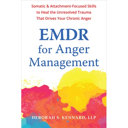 EMDR for Anger Management: Somatic and Attachment-Focused Skills to Heal the Unresolved Trauma That Drives Your Chronic Anger