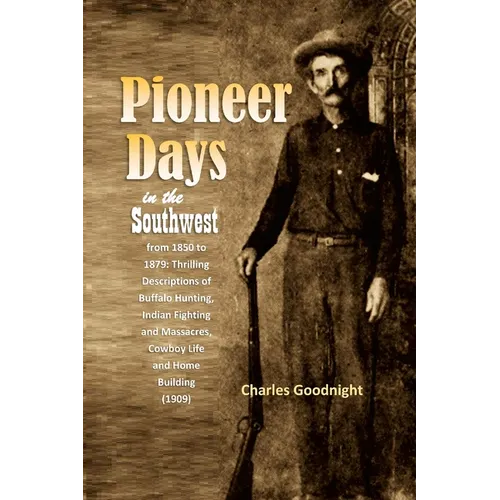 Pioneer Days in the Southwest from 1850 to 1879: Thrilling Descriptions of Buffalo Hunting, Indian Fighting and Massacres, Cowboy Life and Home Buildi