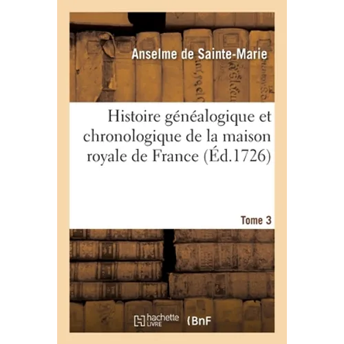 Histoire généalogique et chronologique de la maison royale de France: des pairs, grands officiers de la Couronne, de la Maison du Roy et des anciens b