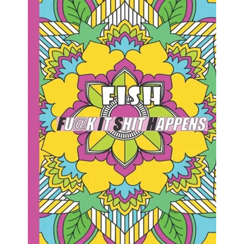 Fish: FUCK IT SHIT HAPPENS: A Swear Word Coloring Book for Adults:30 interesting Geometric Mandala patterns with Adult Curse