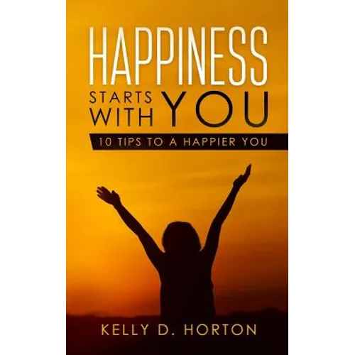 Happiness Starts With You: 10 Tips to A Happier You