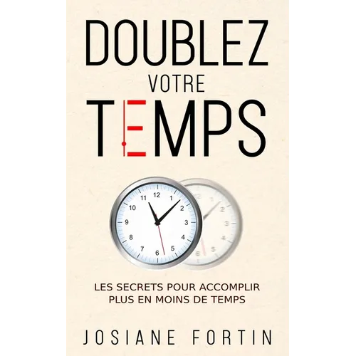 Doublez votre temps: Les secrets pour accomplir plus en moins de temps
