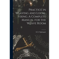 Practice in Weaving and Loom-Fixing. A Complete Manual for the Weave Room