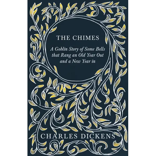 The Chimes - A Goblin Story of Some Bells that Rang an Old Year Out and a New Year in: With Appreciations and Criticisms By G. K. Chesterton