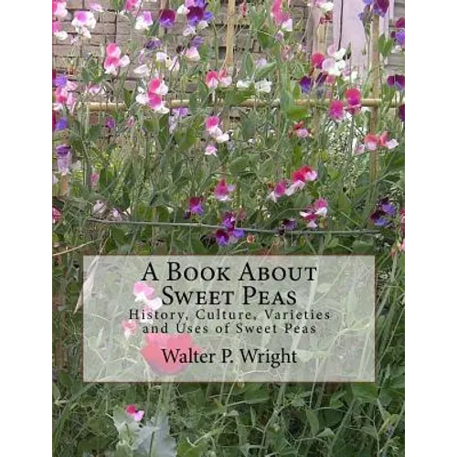 A Book About Sweet Peas: History, Culture, Varieties and Uses of Sweet Peas
