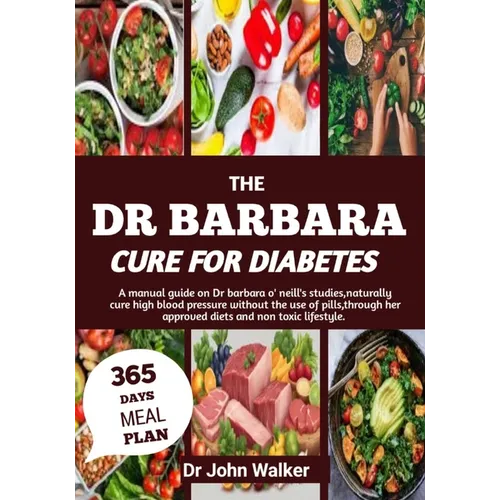The Dr Barbara Cure for Diabetes: A manual guide on Dr barbara O' neill's studies, naturally cure High blood pressure without the use of pills, throug