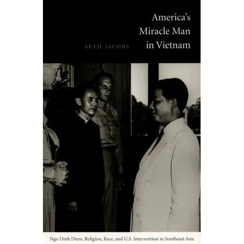America's Miracle Man in Vietnam: Ngo Dinh Diem, Religion, Race, and U.S. Intervention in Southeast Asia