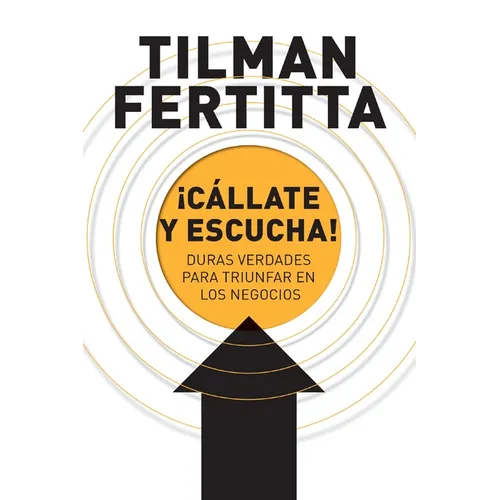 A ��C��llate y escucha!: Duras verdades para triunfar en los negocios