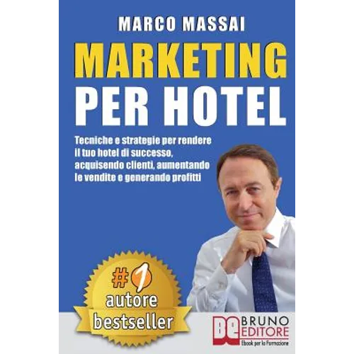 Marketing Per Hotel: Tecniche e strategie per rendere il tuo hotel di successo, acquisendo clienti, aumentando le vendite e generando profitti