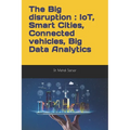 The Big disruption: IoT, Smart Cities, Connected vehicles, Big Data Analytics: A practitioner point of view and return of experience (REX)